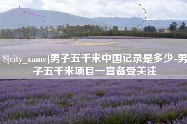 十堰男子五千米中国记录是多少-男子五千米项目一直备受关注