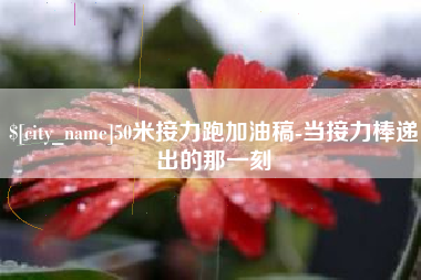 十堰50米接力跑加油稿-当接力棒递出的那一刻