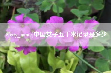 十堰中国女子五千米记录是多少