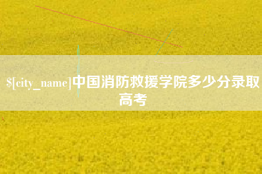 十堰中国消防救援学院多少分录取高考