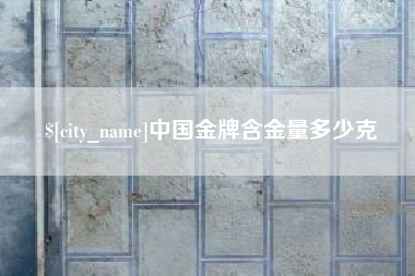 十堰中国金牌含金量多少克