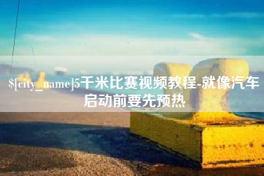 十堰5千米比赛视频教程-就像汽车启动前要先预热
