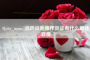 十堰消防设施操作员证有什么用途百度