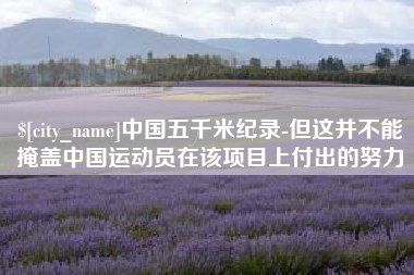十堰中国五千米纪录-但这并不能掩盖中国运动员在该项目上付出的努力