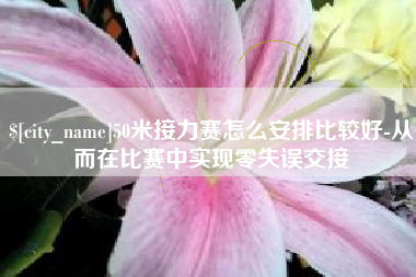 十堰50米接力赛怎么安排比较好-从而在比赛中实现零失误交接