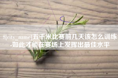 十堰五千米比赛前几天该怎么训练-如此才能在赛场上发挥出最佳水平