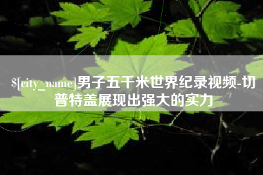 十堰男子五千米世界纪录视频-切普特盖展现出强大的实力