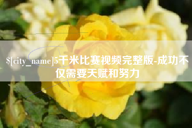 十堰5千米比赛视频完整版-成功不仅需要天赋和努力