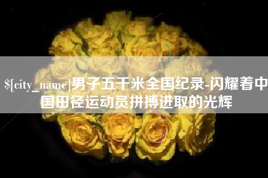 十堰男子五千米全国纪录-闪耀着中国田径运动员拼搏进取的光辉