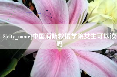 十堰中国消防救援学院女生可以读吗