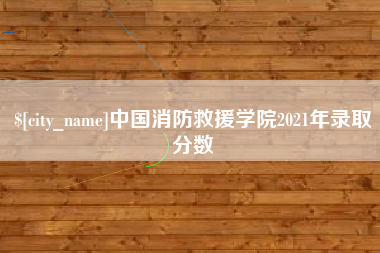 十堰中国消防救援学院2021年录取分数