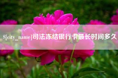 十堰司法冻结银行卡最长时间多久
