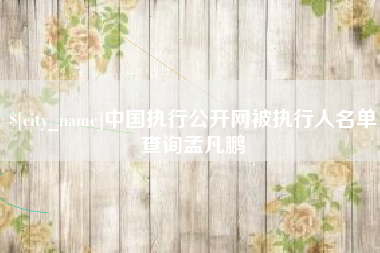 十堰中国执行公开网被执行人名单查询孟凡鹏
