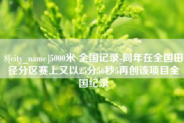 十堰5000米 全国记录-同年在全国田径分区赛上又以25分56秒5再创该项目全国纪录