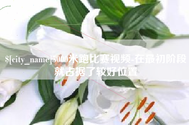 十堰5000米跑比赛视频-在最初阶段就占据了较好位置