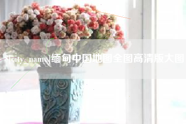 十堰缅甸中国地图全图高清版大图