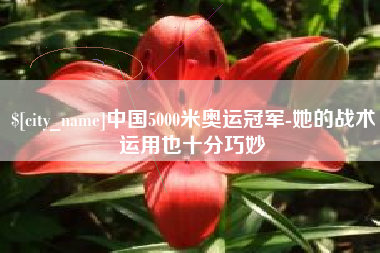 十堰中国5000米奥运冠军-她的战术运用也十分巧妙