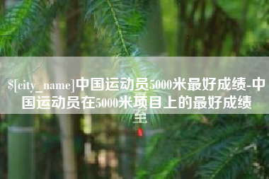 十堰中国运动员5000米最好成绩-中国运动员在5000米项目上的最好成绩