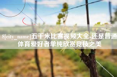 十堰五千米比赛视频大全-还是普通体育爱好者单纯欣赏竞技之美