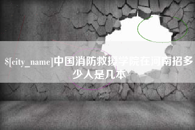 十堰中国消防救援学院在河南招多少人是几本