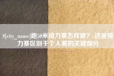 十堰跑50米接力赛怎样跑？-这是接力赛区别于个人赛的关键部分