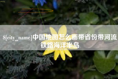 十堰中国地图怎么画带省份带河流铁路海洋半岛