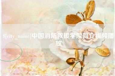 十堰中国消防救援学院简介视频播放