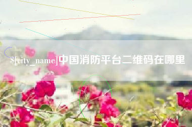 十堰中国消防平台二维码在哪里