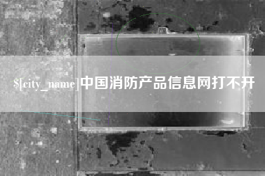 十堰中国消防产品信息网打不开