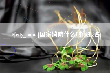 十堰国家消防什么时候报名