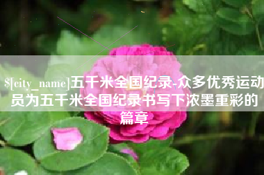 十堰五千米全国纪录-众多优秀运动员为五千米全国纪录书写下浓墨重彩的篇章