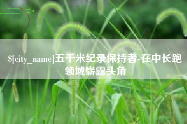 十堰五千米纪录保持者-在中长跑领域崭露头角
