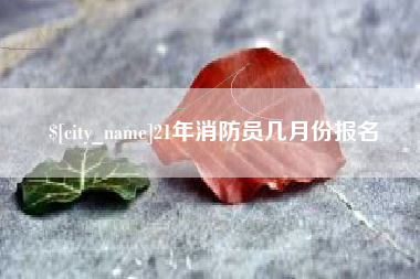 十堰21年消防员几月份报名