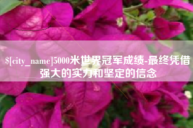 十堰5000米世界冠军成绩-最终凭借强大的实力和坚定的信念