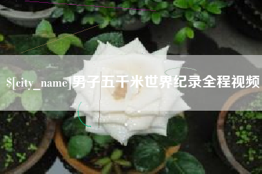 十堰男子五千米世界纪录全程视频