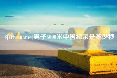 十堰男子5000米中国纪录是多少秒