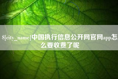 十堰中国执行信息公开网官网app怎么要收费了呢