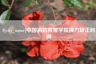 十堰中国消防救援学院视力矫正时间