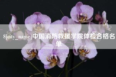 十堰中国消防救援学院体检合格名单