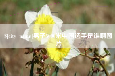 十堰男子5000米中国选手是谁啊图片