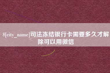 十堰司法冻结银行卡需要多久才解除可以用微信