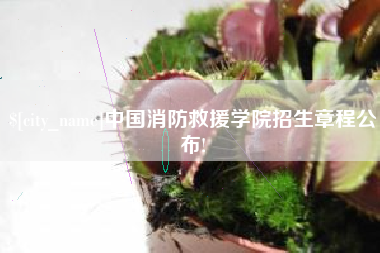 十堰中国消防救援学院招生章程公布!