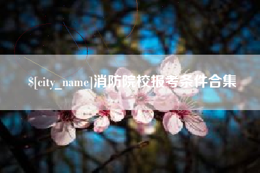 十堰消防院校报考条件合集