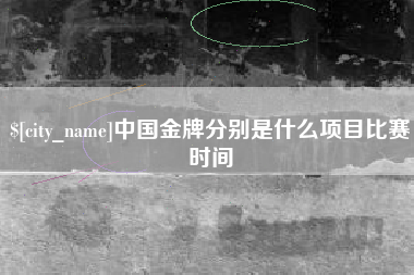 十堰中国金牌分别是什么项目比赛时间