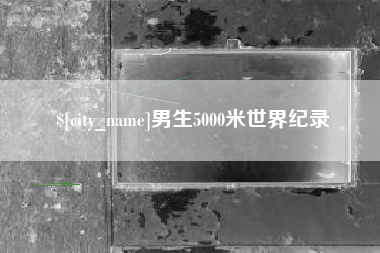 十堰男生5000米世界纪录