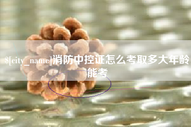 十堰消防中控证怎么考取多大年龄能考